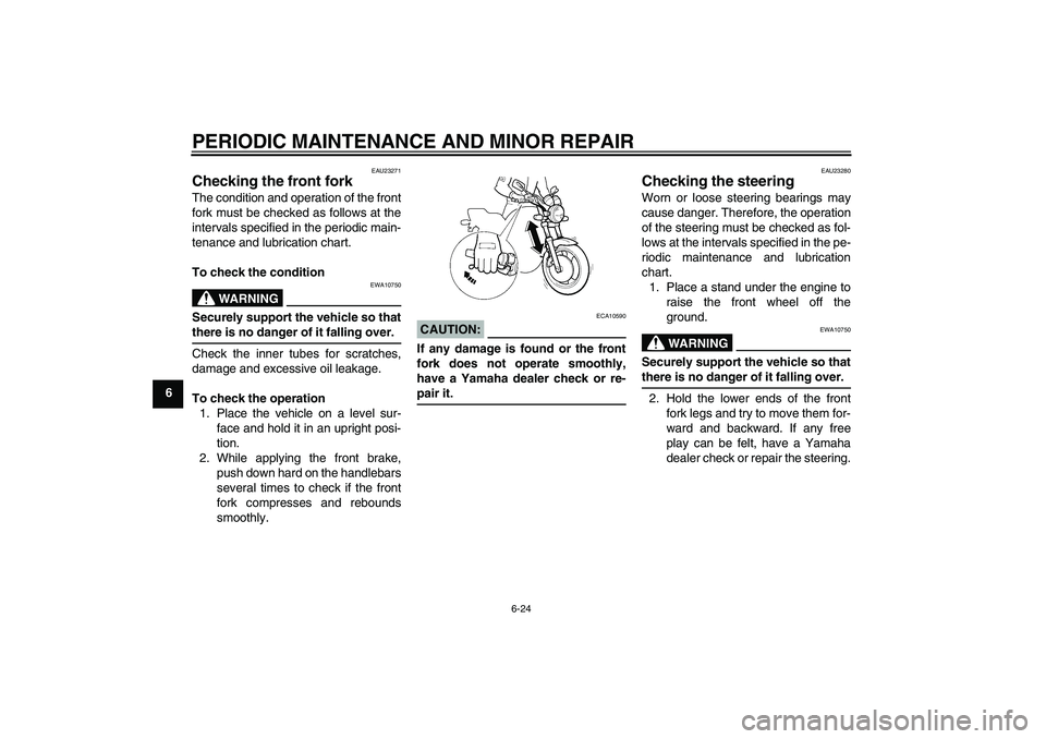 YAMAHA XJR 1300 2007 Repair Manual PERIODIC MAINTENANCE AND MINOR REPAIR
6-24
6
EAU23271
Checking the front fork The condition and operation of the front
fork must be checked as follows at the
intervals specified in the periodic main-
