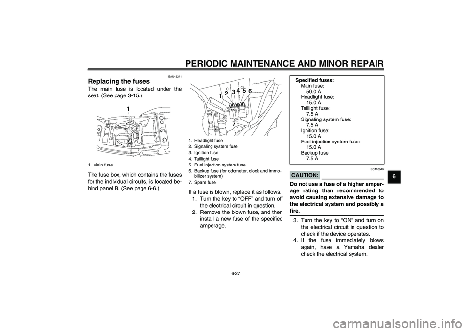 YAMAHA XJR 1300 2007 Manual PDF PERIODIC MAINTENANCE AND MINOR REPAIR
6-27
6
EAU43271
Replacing the fuses The main fuse is located under the
seat. (See page 3-15.)
The fuse box, which contains the fuses
for the individual circuits, 