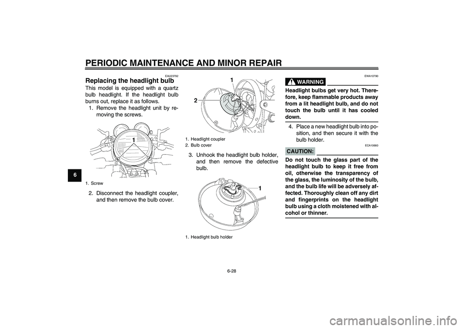 YAMAHA XJR 1300 2007 Manual PDF PERIODIC MAINTENANCE AND MINOR REPAIR
6-28
6
EAU23792
Replacing the headlight bulb This model is equipped with a quartz
bulb headlight. If the headlight bulb
burns out, replace it as follows.
1. Remov