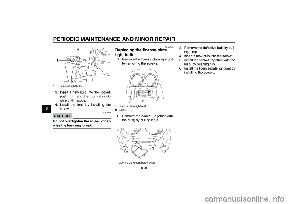 YAMAHA XJR 1300 2007 Manual PDF PERIODIC MAINTENANCE AND MINOR REPAIR
6-30
63. Insert a new bulb into the socket,
push it in, and then turn it clock-
wise until it stops.
4. Install the lens by installing the
screw.
CAUTION:
ECA1119