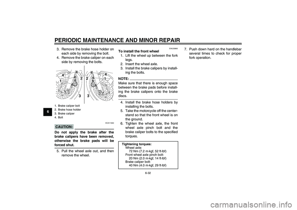 YAMAHA XJR 1300 2007 Manual PDF PERIODIC MAINTENANCE AND MINOR REPAIR
6-32
63. Remove the brake hose holder on
each side by removing the bolt.
4. Remove the brake caliper on each
side by removing the bolts.
CAUTION:
ECA11050
Do not 