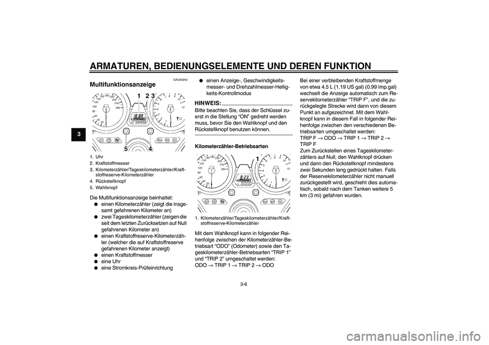 YAMAHA XJR 1300 2007  Betriebsanleitungen (in German) ARMATUREN, BEDIENUNGSELEMENTE UND DEREN FUNKTION
3-6
3
GAU43242
Multifunktionsanzeige Die Multifunktionsanzeige beinhaltet:
einen Kilometerzähler (zeigt die insge-
samt gefahrenen Kilometer an)

zw