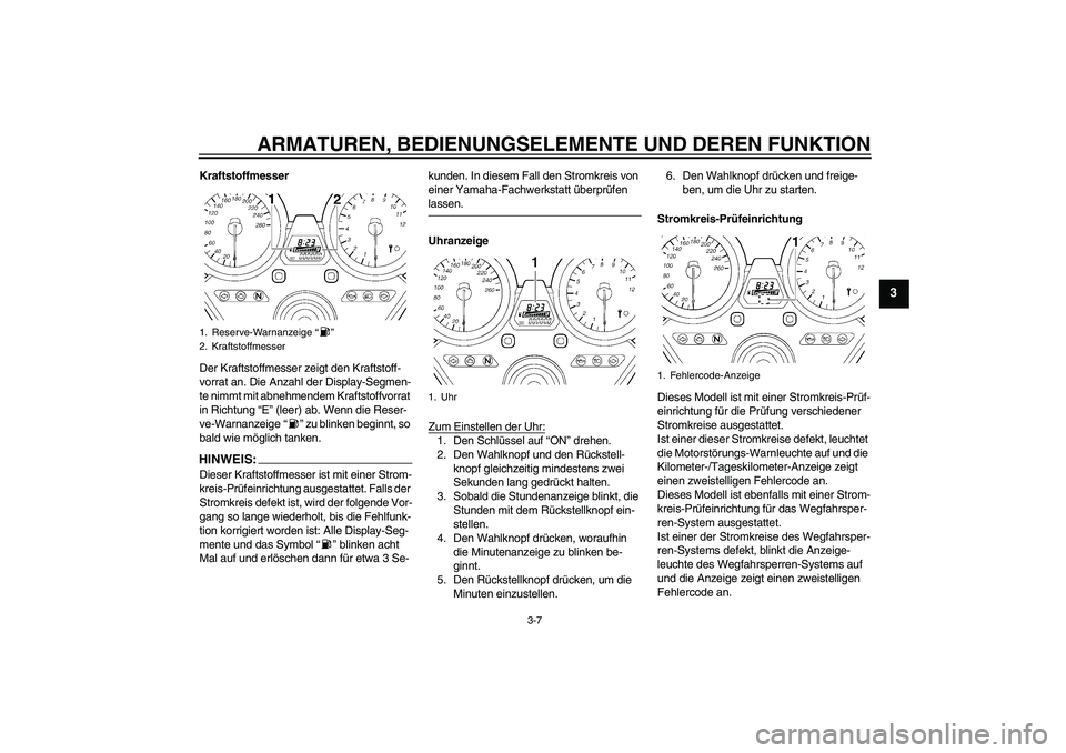 YAMAHA XJR 1300 2007 Betriebsanleitungen (in German) ARMATUREN, BEDIENUNGSELEMENTE UND DEREN FUNKTION
3-7
3
Kraftstoffmesser
Der Kraftstoffmesser zeigt den Kraftstoff-
vorrat an. Die Anzahl der Display-Segmen-
te nimmt mit abnehmendem Kraftstoffvorrat
YAMAHA XJR 1300 2007 Betriebsanleitungen (in German) ARMATUREN, BEDIENUNGSELEMENTE UND DEREN FUNKTION
3-7
3
Kraftstoffmesser
Der Kraftstoffmesser zeigt den Kraftstoff-
vorrat an. Die Anzahl der Display-Segmen-
te nimmt mit abnehmendem Kraftstoffvorrat