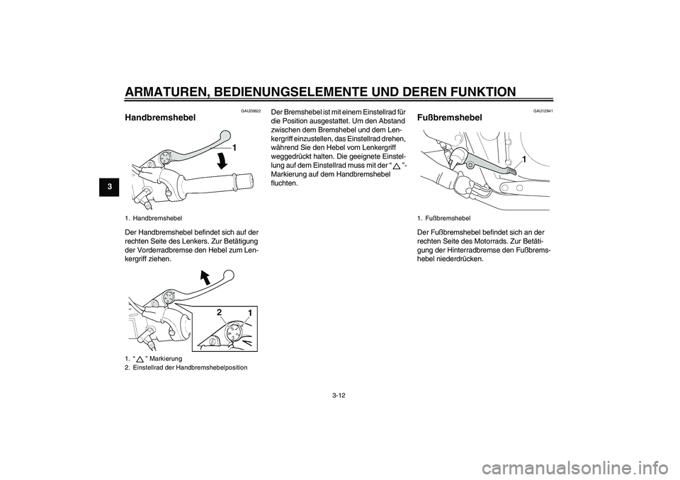 YAMAHA XJR 1300 2007  Betriebsanleitungen (in German) ARMATUREN, BEDIENUNGSELEMENTE UND DEREN FUNKTION
3-12
3
GAU26822
Handbremshebel Der Handbremshebel befindet sich auf der 
rechten Seite des Lenkers. Zur Betätigung 
der Vorderradbremse den Hebel zum 