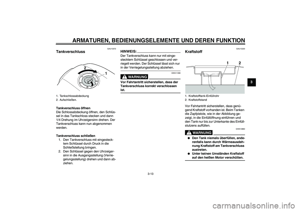 YAMAHA XJR 1300 2007 Betriebsanleitungen (in German) ARMATUREN, BEDIENUNGSELEMENTE UND DEREN FUNKTION
3-13
3
GAU13072
Tankverschluss Tankverschluss öffnen
Die Schlossabdeckung öffnen, den Schlüs-
sel in das Tankschloss stecken und dann
1/4 Drehung i YAMAHA XJR 1300 2007 Betriebsanleitungen (in German) ARMATUREN, BEDIENUNGSELEMENTE UND DEREN FUNKTION
3-13
3
GAU13072
Tankverschluss Tankverschluss öffnen
Die Schlossabdeckung öffnen, den Schlüs-
sel in das Tankschloss stecken und dann
1/4 Drehung i