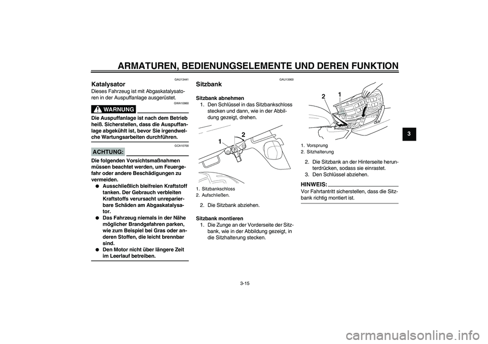 YAMAHA XJR 1300 2007 Betriebsanleitungen (in German) ARMATUREN, BEDIENUNGSELEMENTE UND DEREN FUNKTION
3-15
3
GAU13441
Katalysator Dieses Fahrzeug ist mit Abgaskatalysato-
ren in der Auspuffanlage ausgerüstet.
WARNUNG
GWA10860
Die Auspuffanlage ist nach YAMAHA XJR 1300 2007 Betriebsanleitungen (in German) ARMATUREN, BEDIENUNGSELEMENTE UND DEREN FUNKTION
3-15
3
GAU13441
Katalysator Dieses Fahrzeug ist mit Abgaskatalysato-
ren in der Auspuffanlage ausgerüstet.
WARNUNG
GWA10860
Die Auspuffanlage ist nach