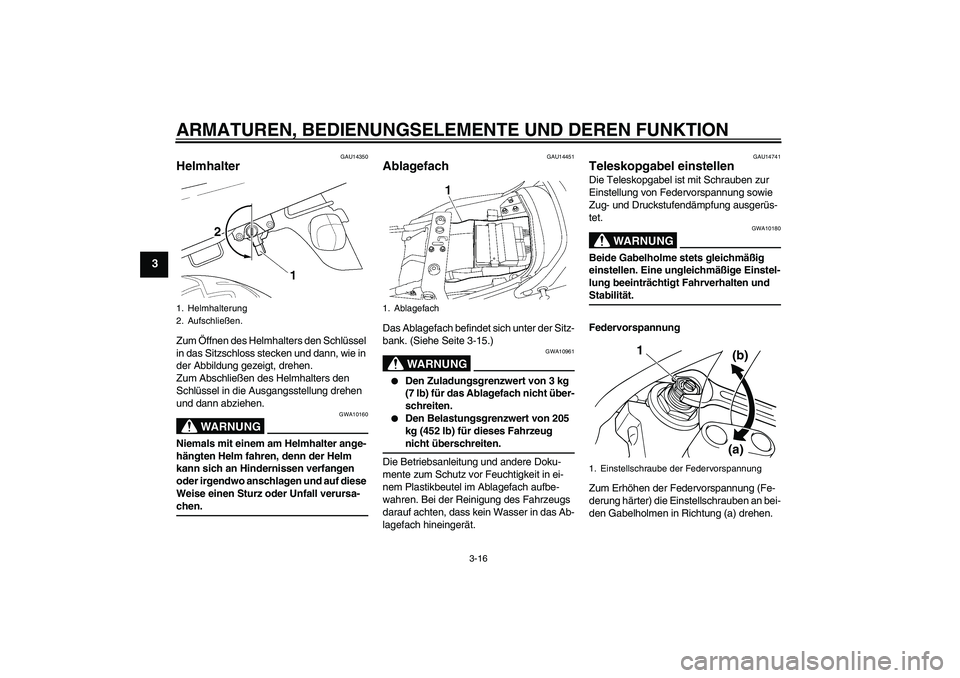 YAMAHA XJR 1300 2007  Betriebsanleitungen (in German) ARMATUREN, BEDIENUNGSELEMENTE UND DEREN FUNKTION
3-16
3
GAU14350
Helmhalter Zum Öffnen des Helmhalters den Schlüssel 
in das Sitzschloss stecken und dann, wie in 
der Abbildung gezeigt, drehen.
Zum 