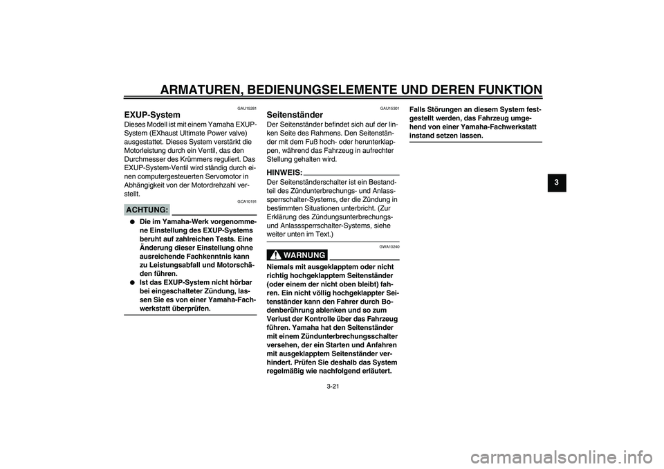 YAMAHA XJR 1300 2007  Betriebsanleitungen (in German) ARMATUREN, BEDIENUNGSELEMENTE UND DEREN FUNKTION
3-21
3
GAU15281
EXUP-System Dieses Modell ist mit einem Yamaha EXUP-
System (EXhaust Ultimate Power valve) 
ausgestattet. Dieses System verstärkt die 