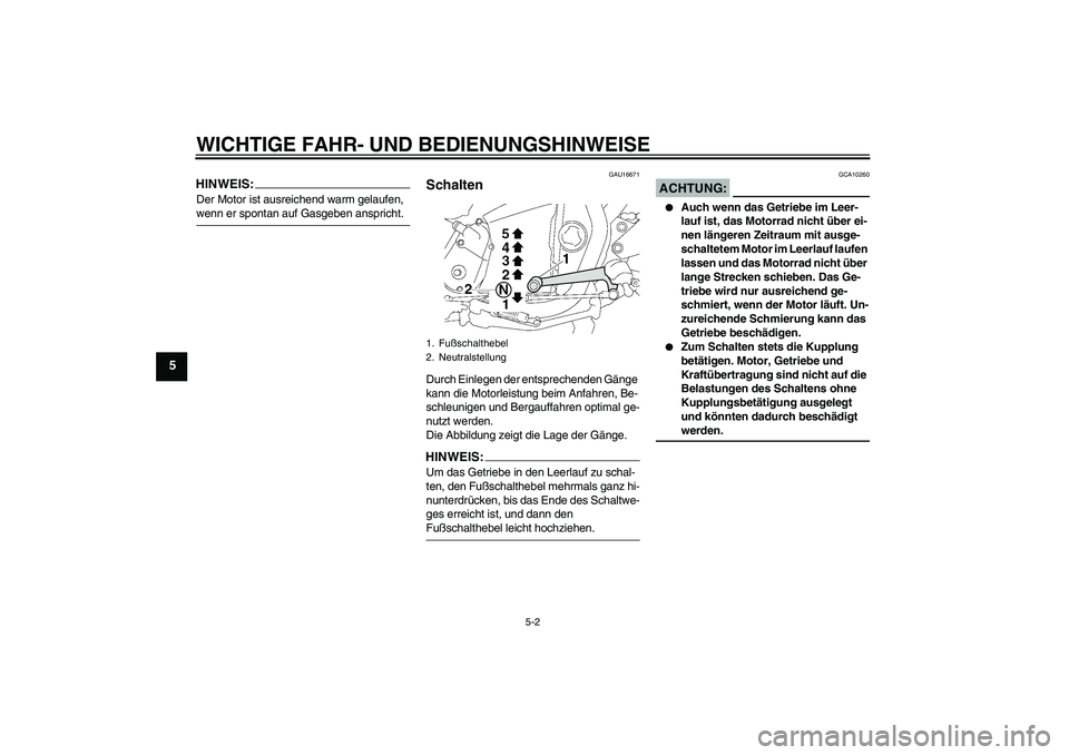 YAMAHA XJR 1300 2007  Betriebsanleitungen (in German) WICHTIGE FAHR- UND BEDIENUNGSHINWEISE
5-2
5
HINWEIS:Der Motor ist ausreichend warm gelaufen, wenn er spontan auf Gasgeben anspricht.
GAU16671
Schalten Durch Einlegen der entsprechenden Gänge 
kann di
