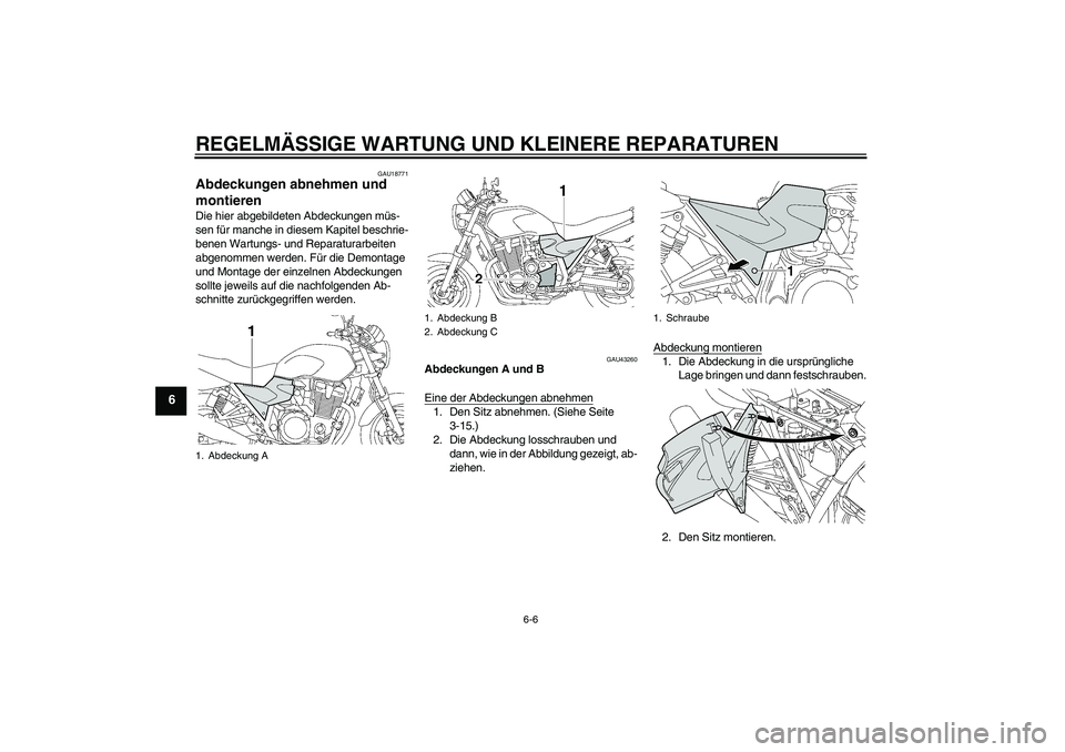 YAMAHA XJR 1300 2007  Betriebsanleitungen (in German) REGELMÄSSIGE WARTUNG UND KLEINERE REPARATUREN
6-6
6
GAU18771
Abdeckungen abnehmen und 
montieren Die hier abgebildeten Abdeckungen müs-
sen für manche in diesem Kapitel beschrie-
benen Wartungs- un