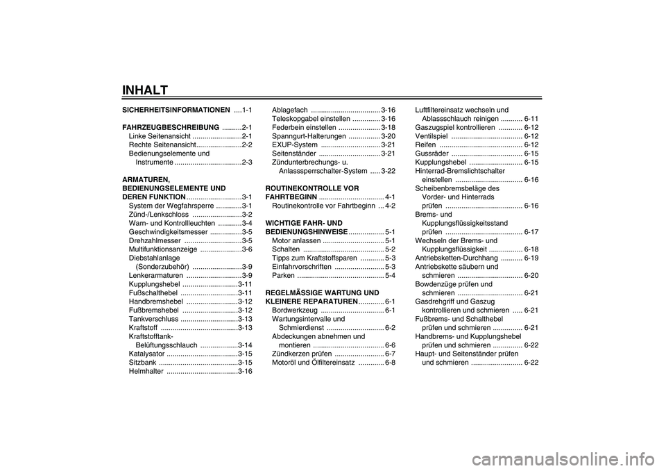 YAMAHA XJR 1300 2007  Betriebsanleitungen (in German) INHALTSICHERHEITSINFORMATIONEN ....1-1
FAHRZEUGBESCHREIBUNG ..........2-1
Linke Seitenansicht .........................2-1
Rechte Seitenansicht.......................2-2
Bedienungselemente und 
Instru