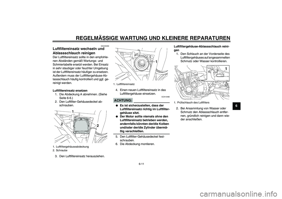 YAMAHA XJR 1300 2007  Betriebsanleitungen (in German) REGELMÄSSIGE WARTUNG UND KLEINERE REPARATUREN
6-11
6
GAU43450
Luftfiltereinsatz wechseln und 
Ablassschlauch reinigen Der Luftfiltereinsatz sollte in den empfohle-
nen Abständen gemäß Wartungs- un
