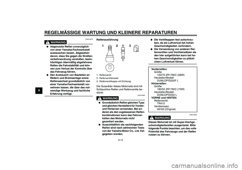 YAMAHA XJR 1300 2007  Betriebsanleitungen (in German) REGELMÄSSIGE WARTUNG UND KLEINERE REPARATUREN
6-14
6
WARNUNG
GWA10470

Abgenutzte Reifen unverzüglich 
von einer Yamaha-Fachwerkstatt 
austauschen lassen. Abgesehen 
davon, dass Sie gegen die Stra