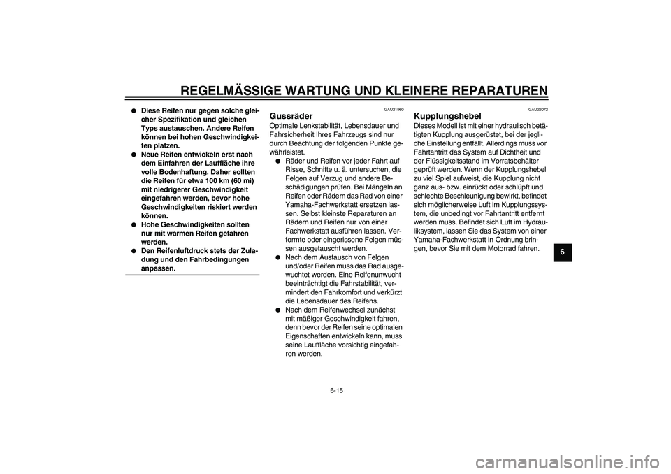 YAMAHA XJR 1300 2007  Betriebsanleitungen (in German) REGELMÄSSIGE WARTUNG UND KLEINERE REPARATUREN
6-15
6

Diese Reifen nur gegen solche glei-
cher Spezifikation und gleichen 
Typs austauschen. Andere Reifen 
können bei hohen Geschwindigkei-
ten plat