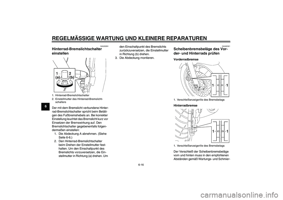 YAMAHA XJR 1300 2007  Betriebsanleitungen (in German) REGELMÄSSIGE WARTUNG UND KLEINERE REPARATUREN
6-16
6
GAU22291
Hinterrad-Bremslichtschalter 
einstellen Der mit dem Bremslicht verbundene Hinter-
rad-Bremslichtschalter spricht beim Betäti-
gen des F