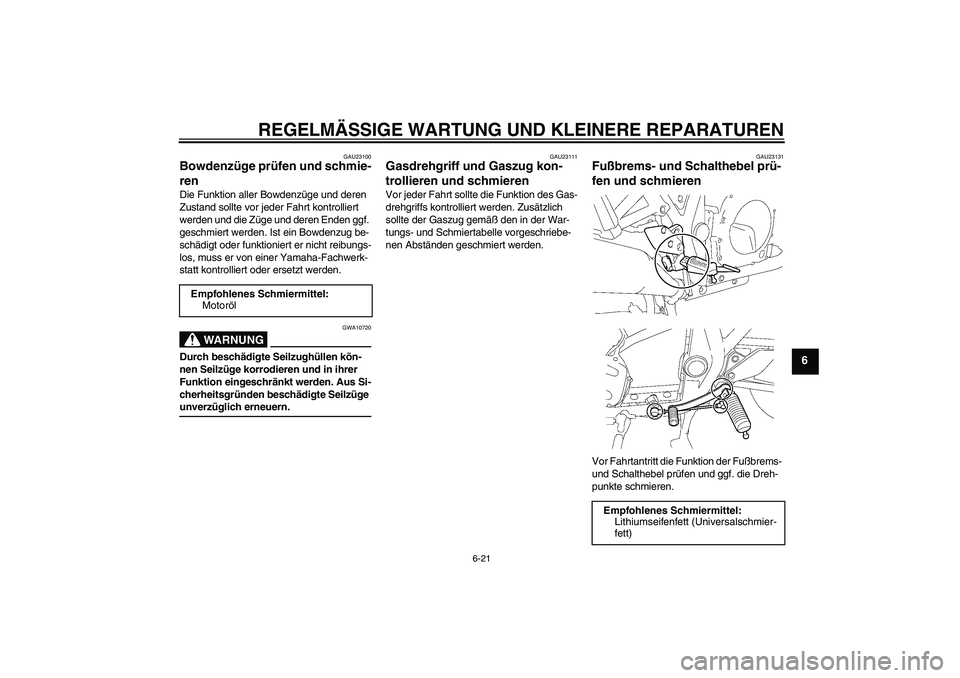 YAMAHA XJR 1300 2007  Betriebsanleitungen (in German) REGELMÄSSIGE WARTUNG UND KLEINERE REPARATUREN
6-21
6
GAU23100
Bowdenzüge prüfen und schmie-
ren Die Funktion aller Bowdenzüge und deren 
Zustand sollte vor jeder Fahrt kontrolliert 
werden und die