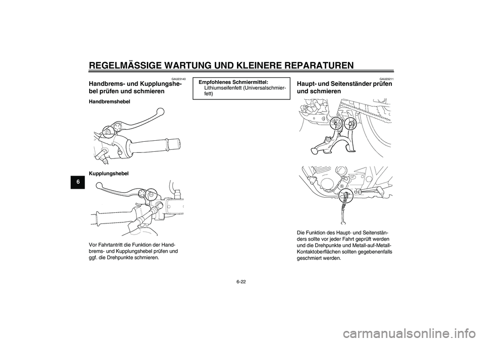 YAMAHA XJR 1300 2007  Betriebsanleitungen (in German) REGELMÄSSIGE WARTUNG UND KLEINERE REPARATUREN
6-22
6
GAU23140
Handbrems- und Kupplungshe-
bel prüfen und schmieren Handbremshebel
Kupplungshebel
Vor Fahrtantritt die Funktion der Hand-
brems- und Ku