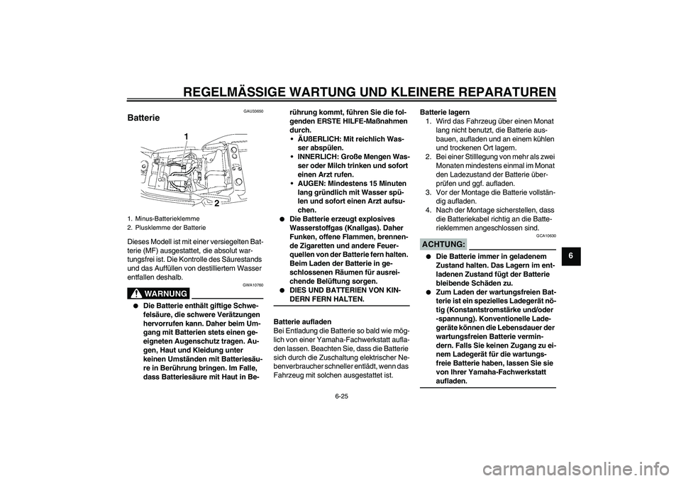 YAMAHA XJR 1300 2007  Betriebsanleitungen (in German) REGELMÄSSIGE WARTUNG UND KLEINERE REPARATUREN
6-25
6
GAU33650
Batterie Dieses Modell ist mit einer versiegelten Bat-
terie (MF) ausgestattet, die absolut war-
tungsfrei ist. Die Kontrolle des Säures