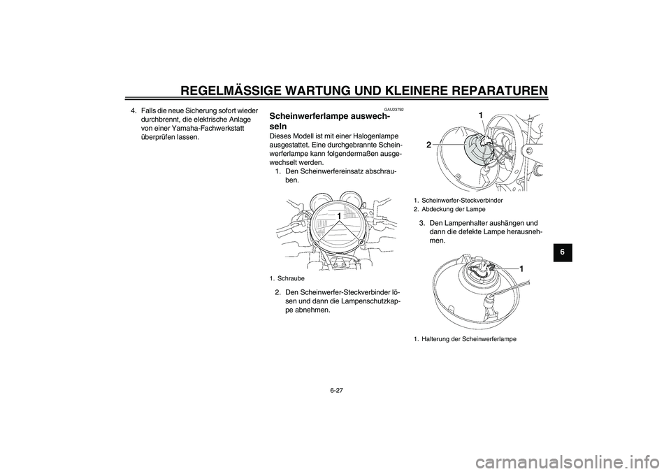 YAMAHA XJR 1300 2007  Betriebsanleitungen (in German) REGELMÄSSIGE WARTUNG UND KLEINERE REPARATUREN
6-27
6
4. Falls die neue Sicherung sofort wieder 
durchbrennt, die elektrische Anlage 
von einer Yamaha-Fachwerkstatt 
überprüfen lassen.
GAU23792
Sche
