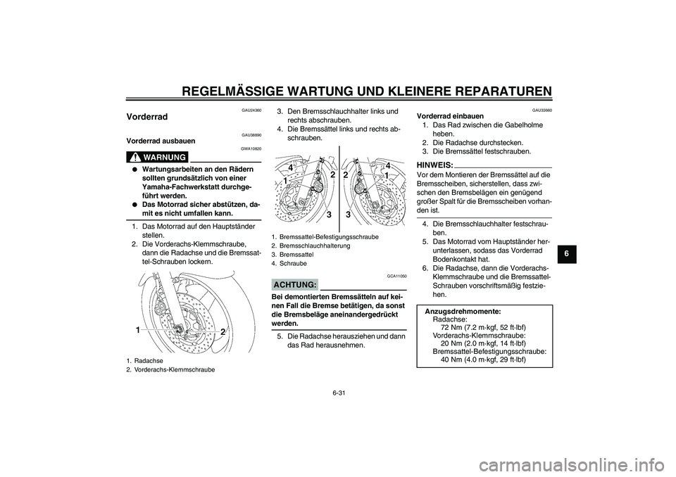 YAMAHA XJR 1300 2007  Betriebsanleitungen (in German) REGELMÄSSIGE WARTUNG UND KLEINERE REPARATUREN
6-31
6
GAU24360
Vorderrad 
GAU38890
Vorderrad ausbauen
WARNUNG
GWA10820

Wartungsarbeiten an den Rädern 
sollten grundsätzlich von einer 
Yamaha-Fachw