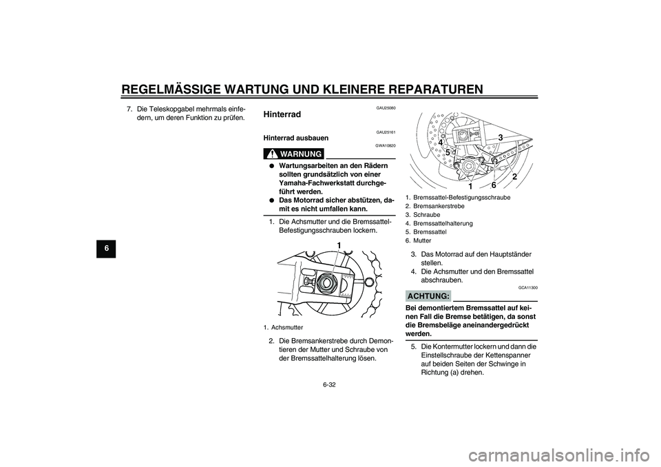 YAMAHA XJR 1300 2007  Betriebsanleitungen (in German) REGELMÄSSIGE WARTUNG UND KLEINERE REPARATUREN
6-32
6
7. Die Teleskopgabel mehrmals einfe-
dern, um deren Funktion zu prüfen.
GAU25080
Hinterrad 
GAU25161
Hinterrad ausbauen
WARNUNG
GWA10820

Wartun