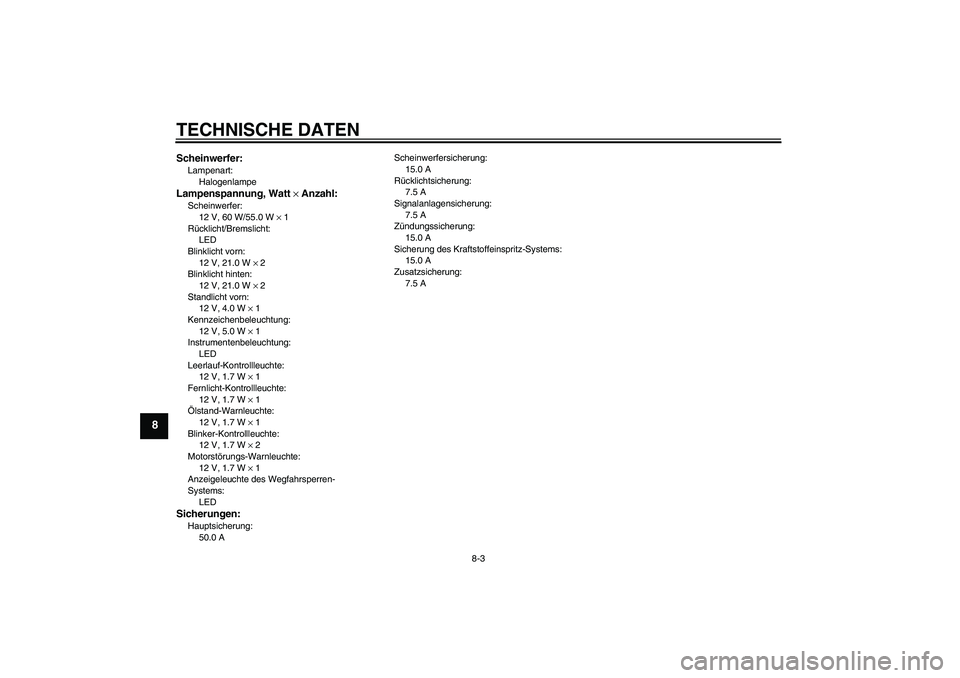 YAMAHA XJR 1300 2007 Betriebsanleitungen (in German) TECHNISCHE DATEN
8-3
8
Scheinwerfer:Lampenart:
HalogenlampeLampenspannung, Watt × Anzahl:Scheinwerfer:
12 V, 60 W/55.0 W × 1
Rücklicht/Bremslicht:
LED
Blinklicht vorn:
12 V, 21.0 W × 2
Blinklicht YAMAHA XJR 1300 2007 Betriebsanleitungen (in German) TECHNISCHE DATEN
8-3
8
Scheinwerfer:Lampenart:
HalogenlampeLampenspannung, Watt × Anzahl:Scheinwerfer:
12 V, 60 W/55.0 W × 1
Rücklicht/Bremslicht:
LED
Blinklicht vorn:
12 V, 21.0 W × 2
Blinklicht