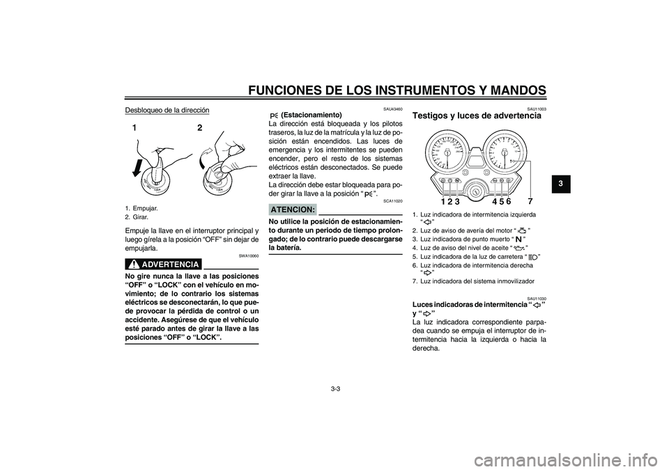 YAMAHA XJR 1300 2007  Manuale de Empleo (in Spanish) FUNCIONES DE LOS INSTRUMENTOS Y MANDOS
3-3
3
Desbloqueo de la direcciónEmpuje la llave en el interruptor principal y
luego gírela a la posición “OFF” sin dejar de
empujarla.
ADVERTENCIA
SWA1006