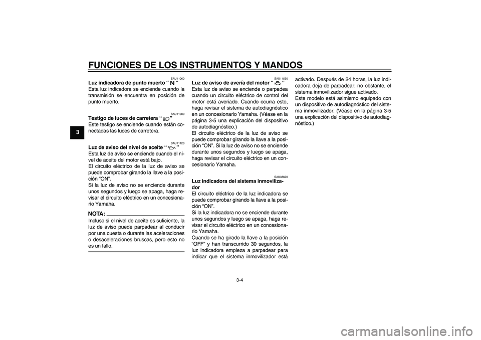 YAMAHA XJR 1300 2007  Manuale de Empleo (in Spanish) FUNCIONES DE LOS INSTRUMENTOS Y MANDOS
3-4
3
SAU11060
Luz indicadora de punto muerto “” 
Esta luz indicadora se enciende cuando la
transmisión se encuentra en posición de
punto muerto.
SAU11080

