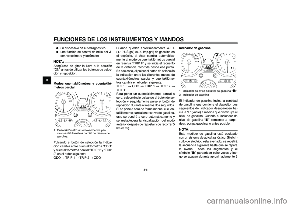 YAMAHA XJR 1300 2007  Manuale de Empleo (in Spanish) FUNCIONES DE LOS INSTRUMENTOS Y MANDOS
3-6
3

un dispositivo de autodiagnóstico

una función de control de brillo del vi-
sor, velocímetro y tacómetro
NOTA:Asegúrese de girar la llave a la posi