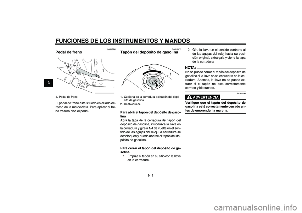 YAMAHA XJR 1300 2007  Manuale de Empleo (in Spanish) FUNCIONES DE LOS INSTRUMENTOS Y MANDOS
3-12
3
SAU12941
Pedal de freno El pedal de freno está situado en el lado de-
recho de la motocicleta. Para aplicar el fre-
no trasero pise el pedal.
SAU13072
Ta