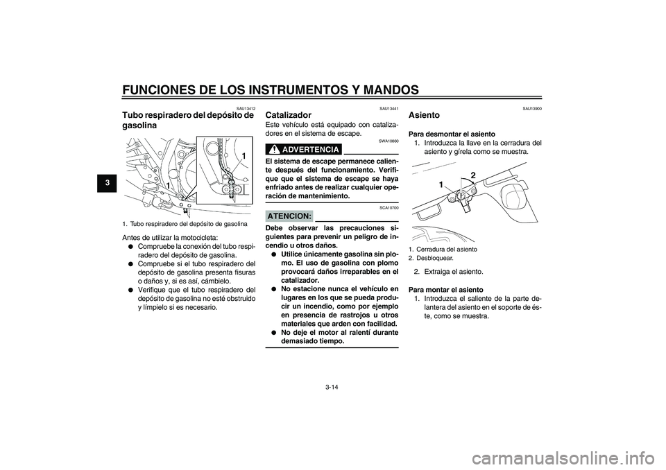YAMAHA XJR 1300 2007  Manuale de Empleo (in Spanish) FUNCIONES DE LOS INSTRUMENTOS Y MANDOS
3-14
3
SAU13412
Tubo respiradero del depósito de 
gasolina Antes de utilizar la motocicleta:
Compruebe la conexión del tubo respi-
radero del depósito de gas