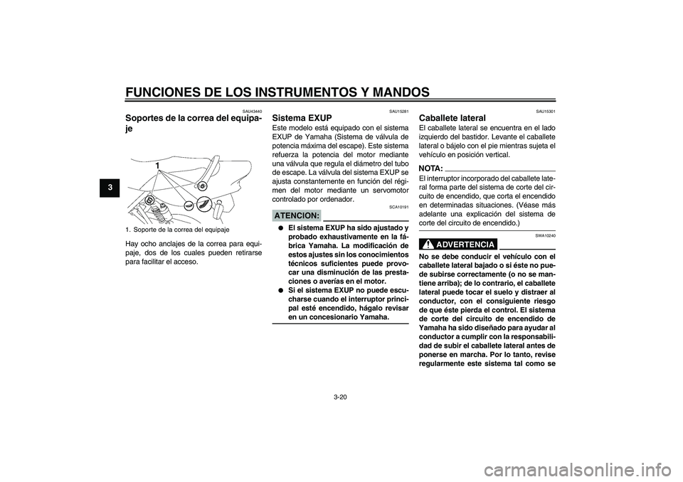 YAMAHA XJR 1300 2007  Manuale de Empleo (in Spanish) FUNCIONES DE LOS INSTRUMENTOS Y MANDOS
3-20
3
SAU43440
Soportes de la correa del equipa-
je Hay ocho anclajes de la correa para equi-
paje, dos de los cuales pueden retirarse
para facilitar el acceso.