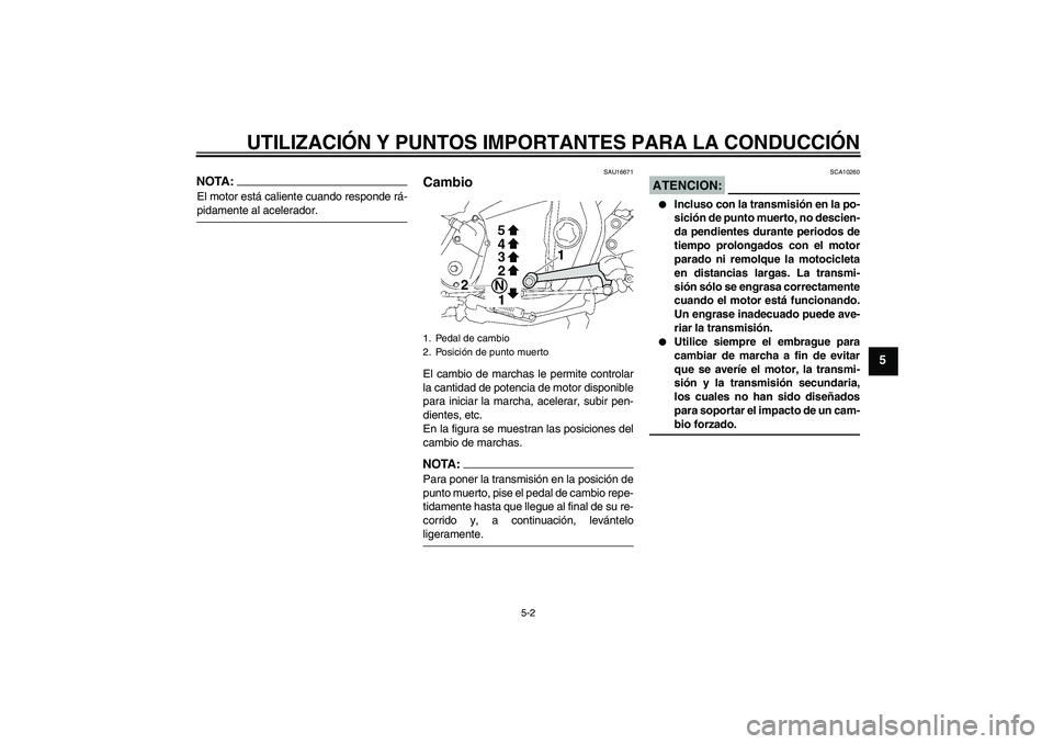 YAMAHA XJR 1300 2007  Manuale de Empleo (in Spanish) UTILIZACIÓN Y PUNTOS IMPORTANTES PARA LA CONDUCCIÓN
5-2
5
NOTA:El motor está caliente cuando responde rá-pidamente al acelerador.
SAU16671
Cambio El cambio de marchas le permite controlar
la canti