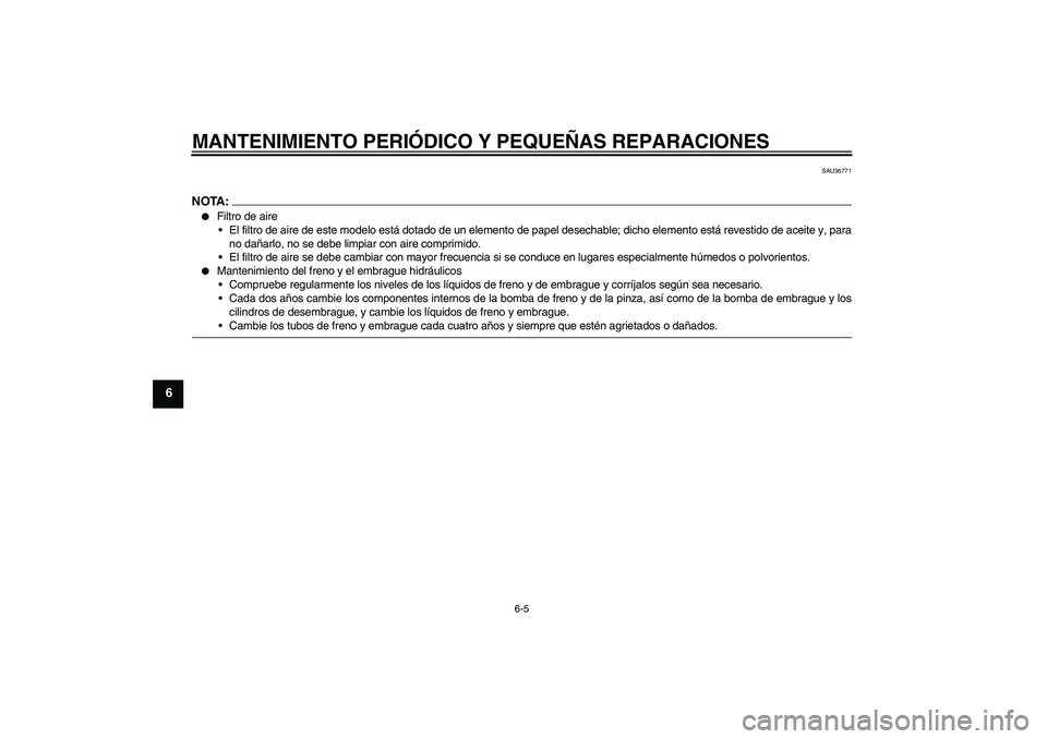 YAMAHA XJR 1300 2007  Manuale de Empleo (in Spanish) MANTENIMIENTO PERIÓDICO Y PEQUEÑAS REPARACIONES
6-5
6
SAU36771
NOTA:
Filtro de aire
El filtro de aire de este modelo está dotado de un elemento de papel desechable; dicho elemento está revestido