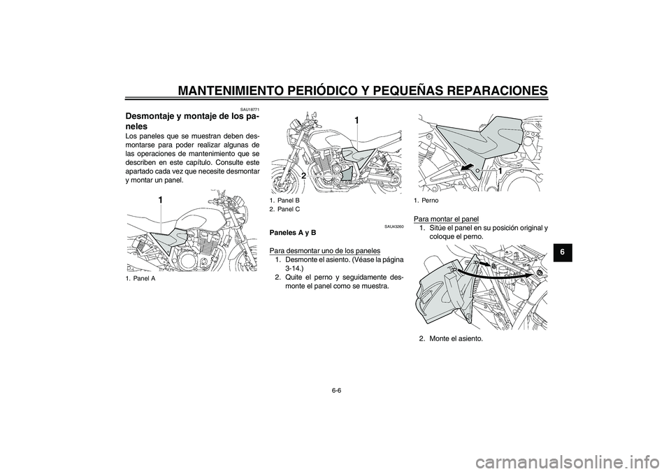 YAMAHA XJR 1300 2007  Manuale de Empleo (in Spanish) MANTENIMIENTO PERIÓDICO Y PEQUEÑAS REPARACIONES
6-6
6
SAU18771
Desmontaje y montaje de los pa-
neles Los paneles que se muestran deben des-
montarse para poder realizar algunas de
las operaciones de