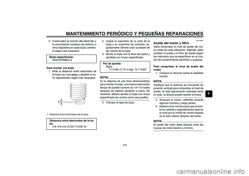 YAMAHA XJR 1300 2007  Manuale de Empleo (in Spanish) MANTENIMIENTO PERIÓDICO Y PEQUEÑAS REPARACIONES
6-8
6
3. Compruebe la erosión del electrodo y
la acumulación excesiva de carbono u
otros depósitos en cada bujía; cámbie-
la según sea necesario