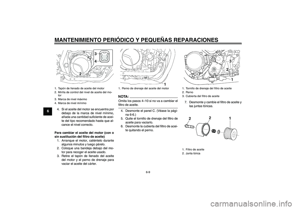 YAMAHA XJR 1300 2007  Manuale de Empleo (in Spanish) MANTENIMIENTO PERIÓDICO Y PEQUEÑAS REPARACIONES
6-9
6
4. Si el aceite del motor se encuentra por
debajo de la marca de nivel mínimo,
añada una cantidad suficiente de acei-
te del tipo recomendado 