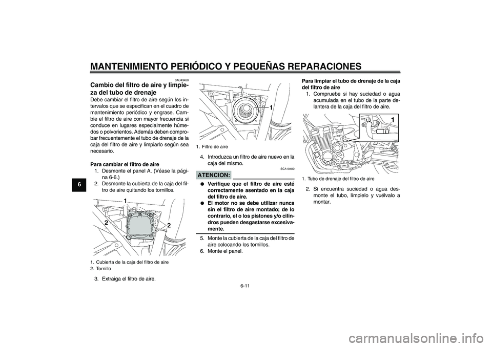 YAMAHA XJR 1300 2007  Manuale de Empleo (in Spanish) MANTENIMIENTO PERIÓDICO Y PEQUEÑAS REPARACIONES
6-11
6
SAU43450
Cambio del filtro de aire y limpie-
za del tubo de drenaje Debe cambiar el filtro de aire según los in-
tervalos que se especifican e