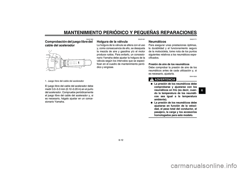 YAMAHA XJR 1300 2007  Manuale de Empleo (in Spanish) MANTENIMIENTO PERIÓDICO Y PEQUEÑAS REPARACIONES
6-12
6
SAU21382
Comprobación del juego libre del 
cable del acelerador El juego libre del cable del acelerador debe
medir 3.0–5.0 mm (0.12–0.20 i