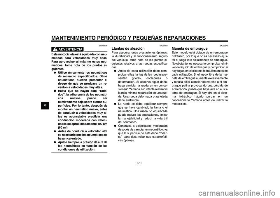 YAMAHA XJR 1300 2007  Manuale de Empleo (in Spanish) MANTENIMIENTO PERIÓDICO Y PEQUEÑAS REPARACIONES
6-15
6
ADVERTENCIA
SWA10600
Esta motocicleta está equipada con neu-
máticos para velocidades muy altas.
Para aprovechar al máximo estos neu-
mátic