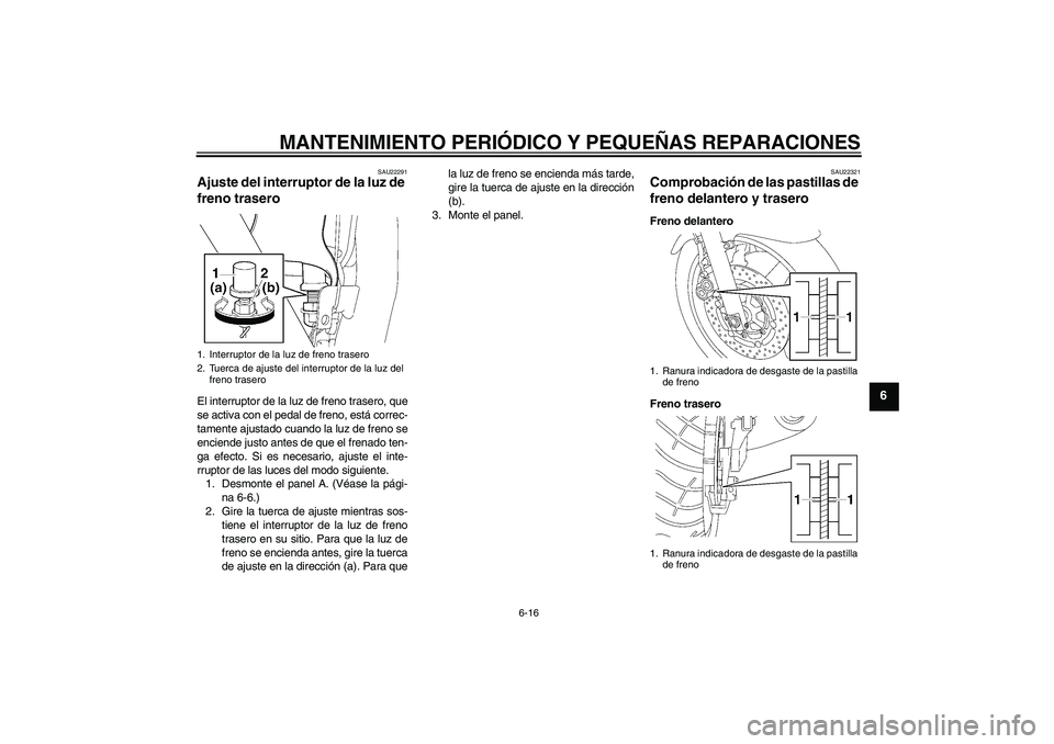 YAMAHA XJR 1300 2007  Manuale de Empleo (in Spanish) MANTENIMIENTO PERIÓDICO Y PEQUEÑAS REPARACIONES
6-16
6
SAU22291
Ajuste del interruptor de la luz de 
freno trasero El interruptor de la luz de freno trasero, que
se activa con el pedal de freno, est