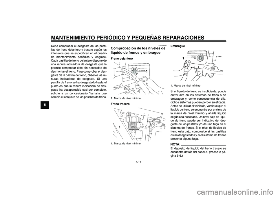 YAMAHA XJR 1300 2007  Manuale de Empleo (in Spanish) MANTENIMIENTO PERIÓDICO Y PEQUEÑAS REPARACIONES
6-17
6
Debe comprobar el desgaste de las pasti-
llas de freno delantero y trasero según los
intervalos que se especifican en el cuadro
de mantenimien