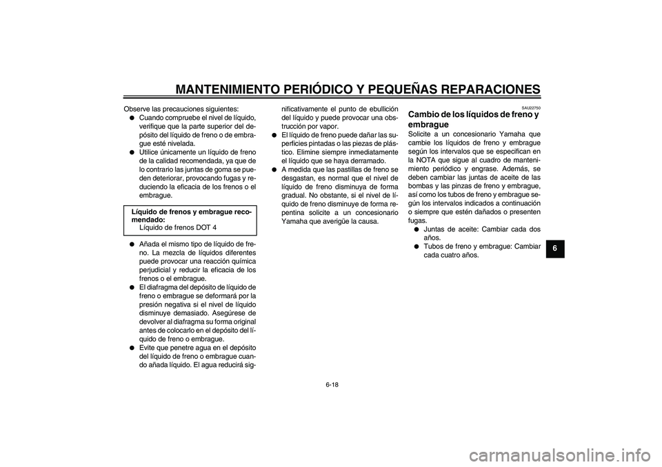YAMAHA XJR 1300 2007  Manuale de Empleo (in Spanish) MANTENIMIENTO PERIÓDICO Y PEQUEÑAS REPARACIONES
6-18
6
Observe las precauciones siguientes:
Cuando compruebe el nivel de líquido,
verifique que la parte superior del de-
pósito del líquido de fr