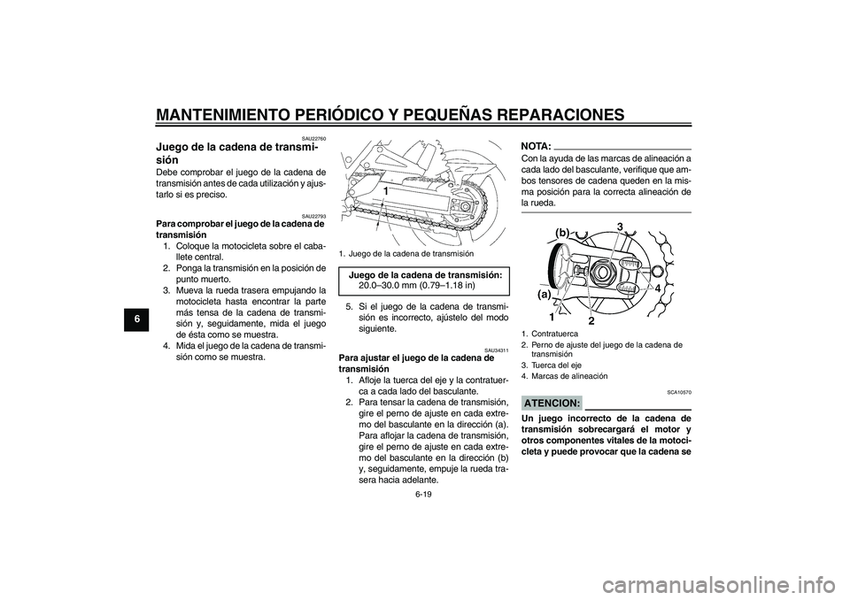 YAMAHA XJR 1300 2007  Manuale de Empleo (in Spanish) MANTENIMIENTO PERIÓDICO Y PEQUEÑAS REPARACIONES
6-19
6
SAU22760
Juego de la cadena de transmi-
sión Debe comprobar el juego de la cadena de
transmisión antes de cada utilización y ajus-
tarlo si 