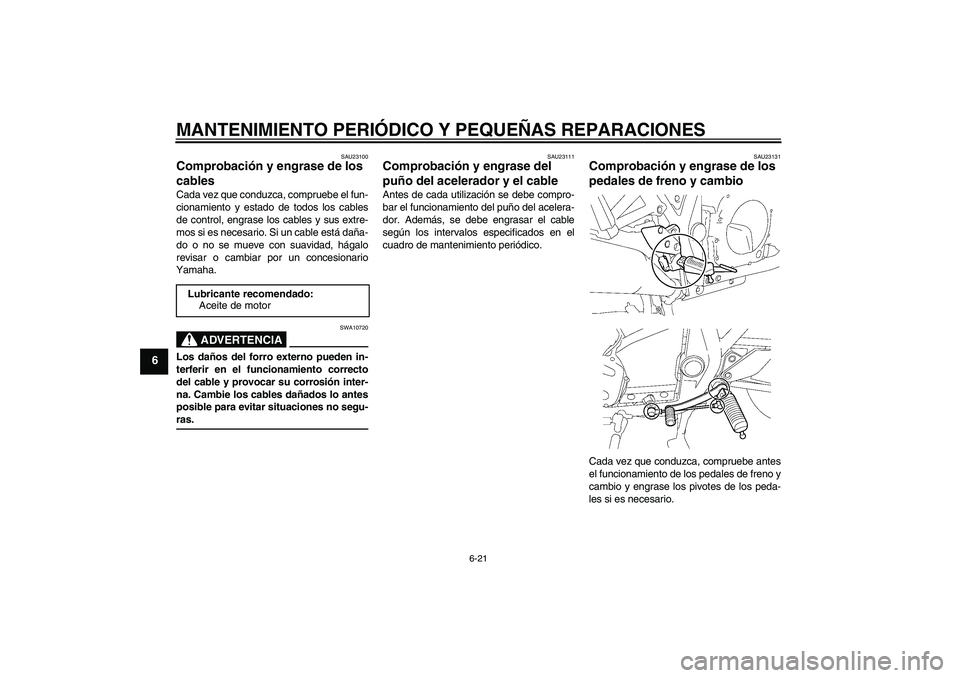 YAMAHA XJR 1300 2007  Manuale de Empleo (in Spanish) MANTENIMIENTO PERIÓDICO Y PEQUEÑAS REPARACIONES
6-21
6
SAU23100
Comprobación y engrase de los 
cables Cada vez que conduzca, compruebe el fun-
cionamiento y estado de todos los cables
de control, e