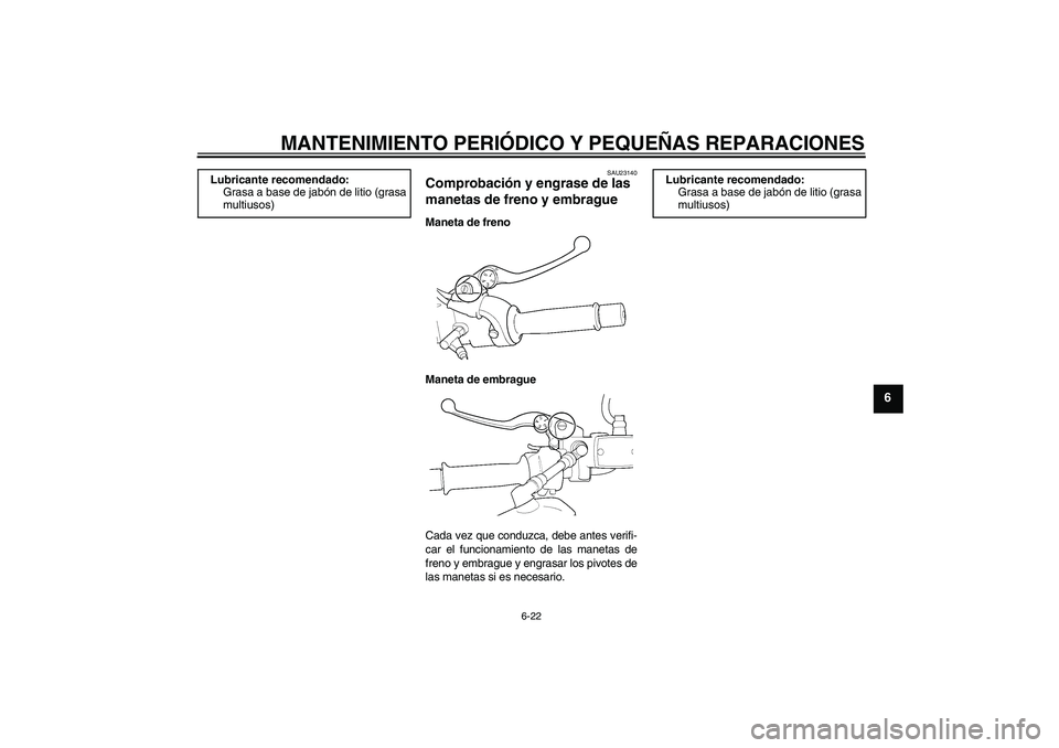 YAMAHA XJR 1300 2007  Manuale de Empleo (in Spanish) MANTENIMIENTO PERIÓDICO Y PEQUEÑAS REPARACIONES
6-22
6
SAU23140
Comprobación y engrase de las 
manetas de freno y embrague Maneta de freno
Maneta de embrague
Cada vez que conduzca, debe antes verif