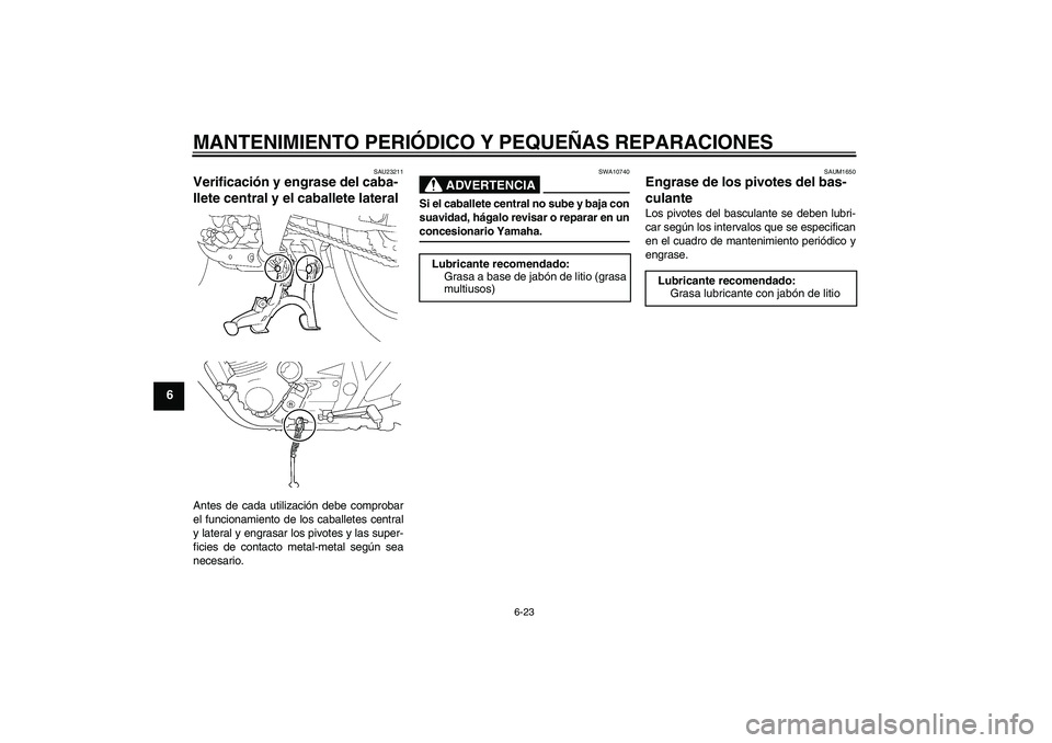 YAMAHA XJR 1300 2007  Manuale de Empleo (in Spanish) MANTENIMIENTO PERIÓDICO Y PEQUEÑAS REPARACIONES
6-23
6
SAU23211
Verificación y engrase del caba-
llete central y el caballete lateral Antes de cada utilización debe comprobar
el funcionamiento de 