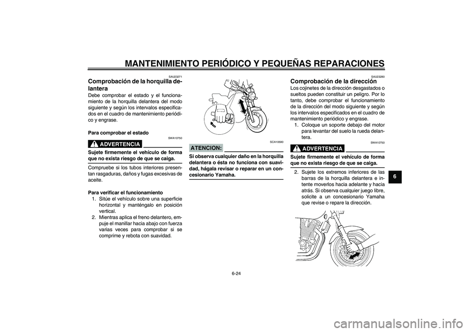 YAMAHA XJR 1300 2007  Manuale de Empleo (in Spanish) MANTENIMIENTO PERIÓDICO Y PEQUEÑAS REPARACIONES
6-24
6
SAU23271
Comprobación de la horquilla de-
lantera Debe comprobar el estado y el funciona-
miento de la horquilla delantera del modo
siguiente 