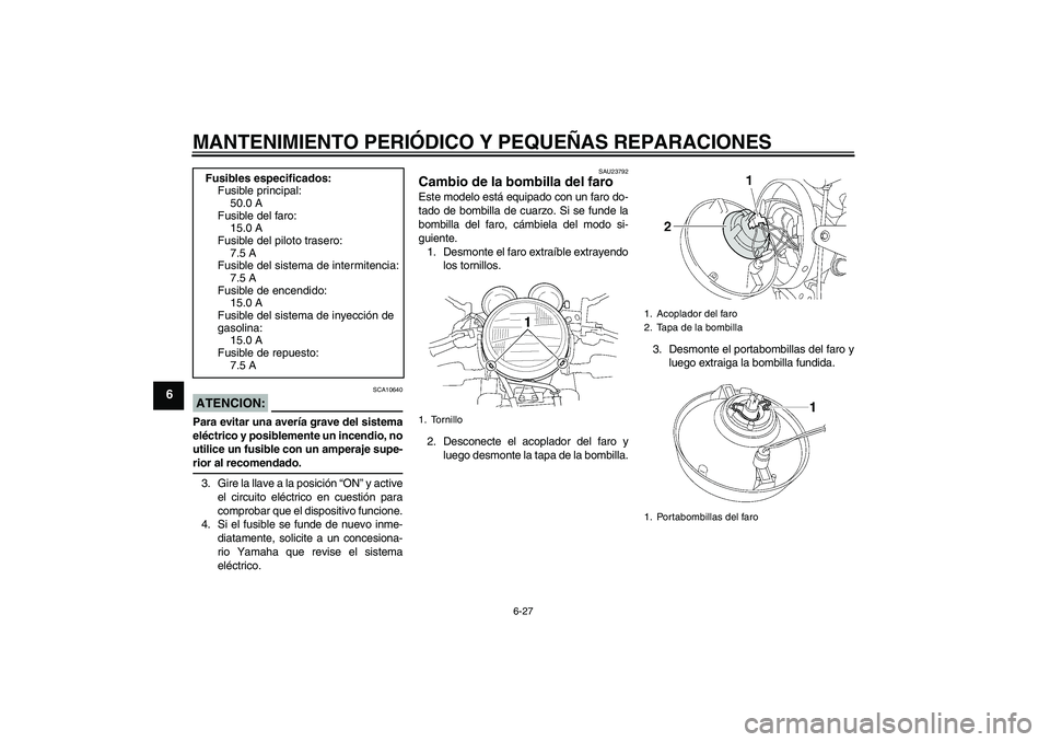 YAMAHA XJR 1300 2007  Manuale de Empleo (in Spanish) MANTENIMIENTO PERIÓDICO Y PEQUEÑAS REPARACIONES
6-27
6
ATENCION:
SCA10640
Para evitar una avería grave del sistema
eléctrico y posiblemente un incendio, no
utilice un fusible con un amperaje supe-