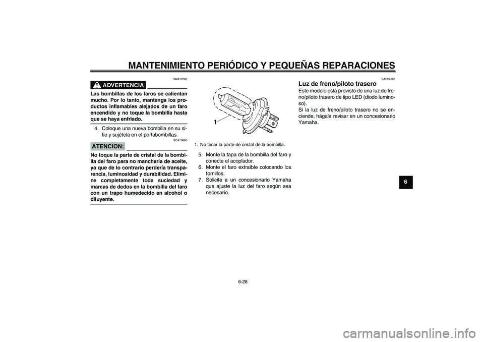 YAMAHA XJR 1300 2007  Manuale de Empleo (in Spanish) MANTENIMIENTO PERIÓDICO Y PEQUEÑAS REPARACIONES
6-28
6
ADVERTENCIA
SWA10790
Las bombillas de los faros se calientan
mucho. Por lo tanto, mantenga los pro-
ductos inflamables alejados de un faro
ence